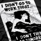 I Didn’t Go to Work Today… I Don’t Think I’ll Go Tomorrow T-Shirt