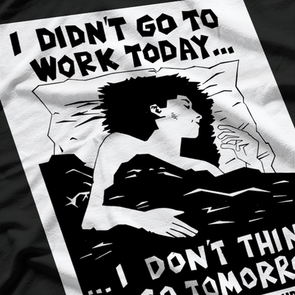 I Didn’t Go to Work Today… I Don’t Think I’ll Go Tomorrow T-Shirt