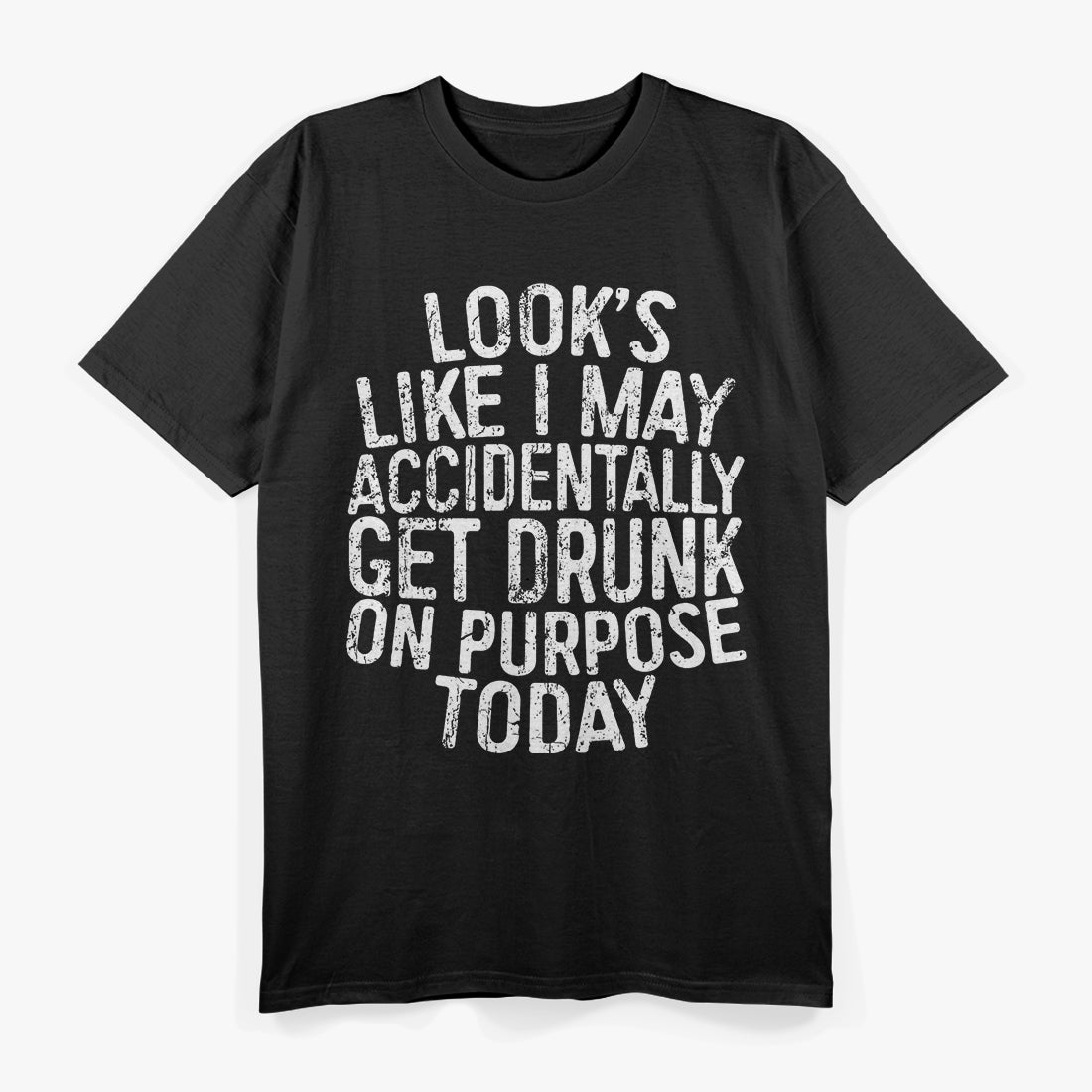 Looks Like I May Accidentally Get Drunk on Purpose T-Shirt