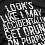 Looks Like I May Accidentally Get Drunk on Purpose T-Shirt