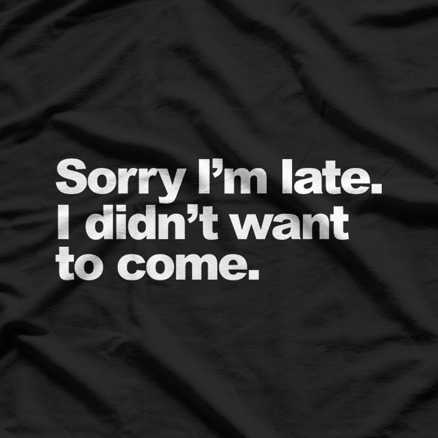 Sorry I’m Late, I Didn’t Want to Come – Awkward Humor Love T-Shirt