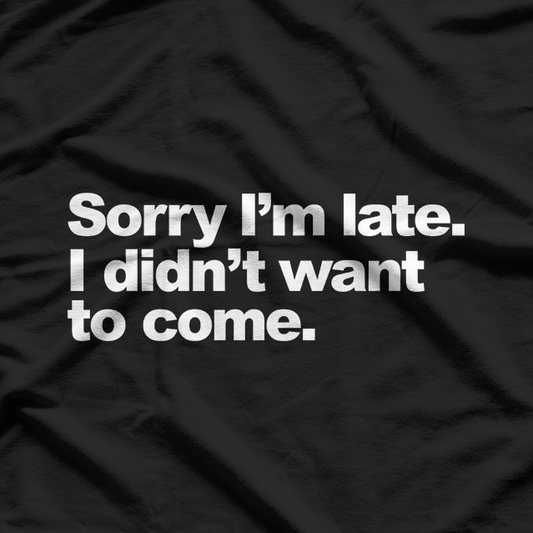 Sorry I’m Late, I Didn’t Want to Come – Awkward Humor Love T-Shirt