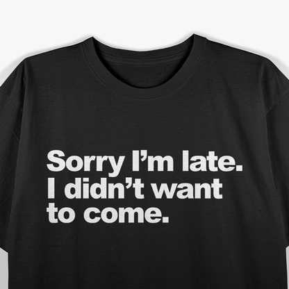 Sorry I’m Late, I Didn’t Want to Come – Awkward Humor Love T-Shirt