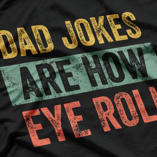 Dad Jokes Are How Eye Roll - Funny Father’s Day T-Shirt