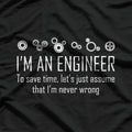 I'm An Engineer To Save Time, Lets Just Assume That I'm Never Wrong T-Shirt