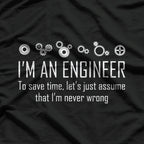 I'm An Engineer To Save Time, Lets Just Assume That I'm Never Wrong T-Shirt