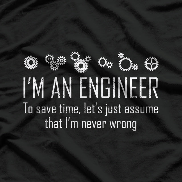 I'm An Engineer To Save Time, Lets Just Assume That I'm Never Wrong T-Shirt