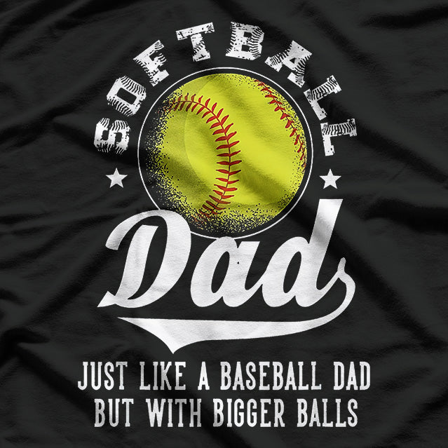 Softball Dad: Like a Baseball Dad, But with Bigger Balls! T-Shirt