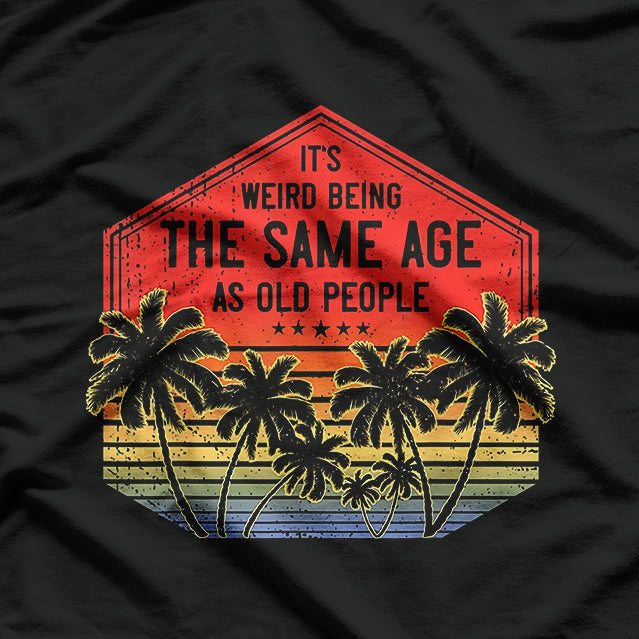 It’s Weird Being the Same Age as Old People T-Shirt