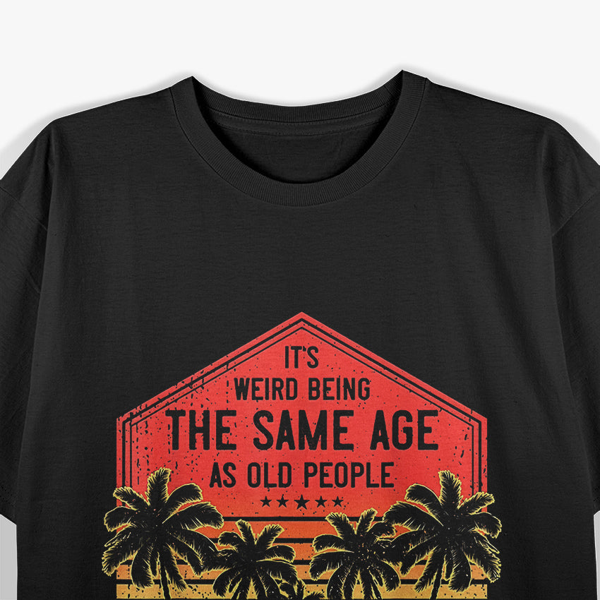 It’s Weird Being the Same Age as Old People T-Shirt