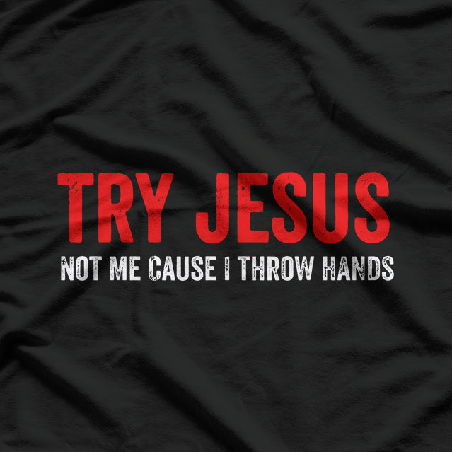 Try Jesus, Not Me: Funny ‘Cause I Throw Hands T-Shirt