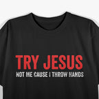 Try Jesus, Not Me: Funny ‘Cause I Throw Hands T-Shirt