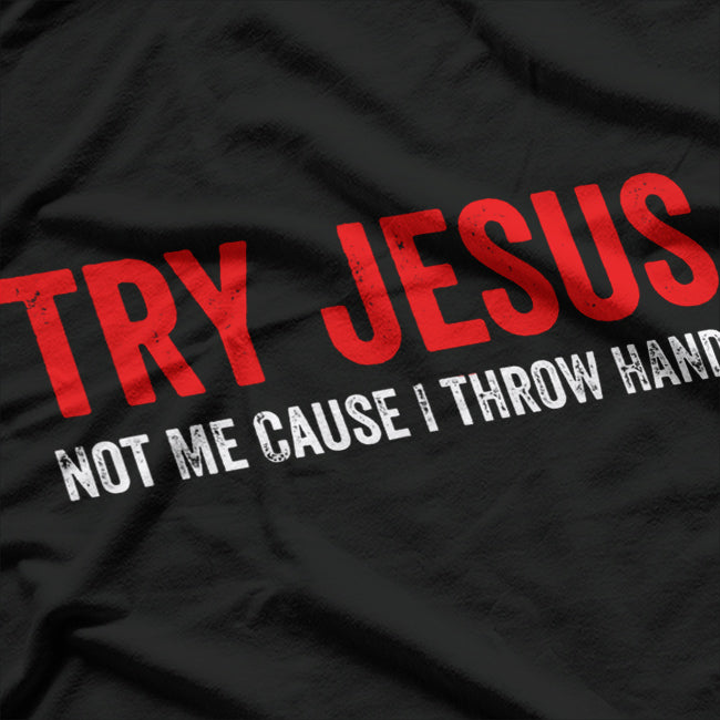 Try Jesus, Not Me: Funny ‘Cause I Throw Hands T-Shirt