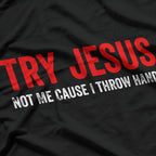 Try Jesus, Not Me: Funny ‘Cause I Throw Hands T-Shirt