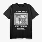 I Make Beats and I Know Things: Music Producer T-Shirt