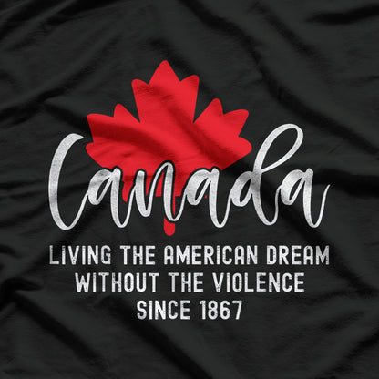 Canada: Living the American Dream Without the Violence T-Shirt