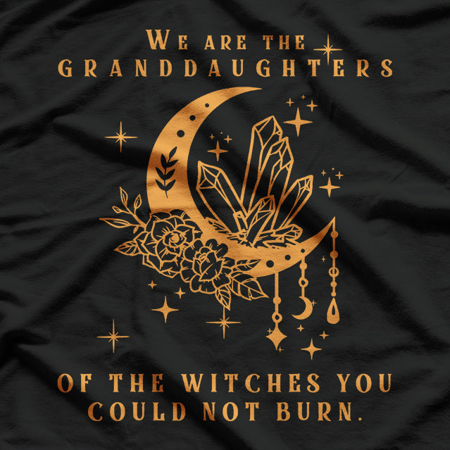 We Are the Granddaughters of the Witches You Couldn’t Burn T-Shirt