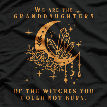 We Are the Granddaughters of the Witches You Couldn’t Burn T-Shirt