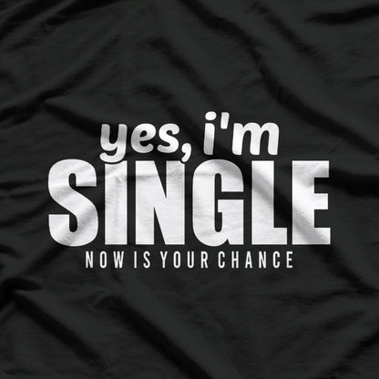 Yes, I’m Single – Now Is Your Chance T-Shirt