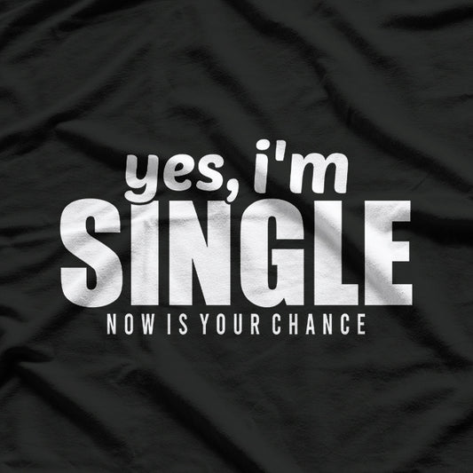 Yes, I’m Single – Now Is Your Chance T-Shirt