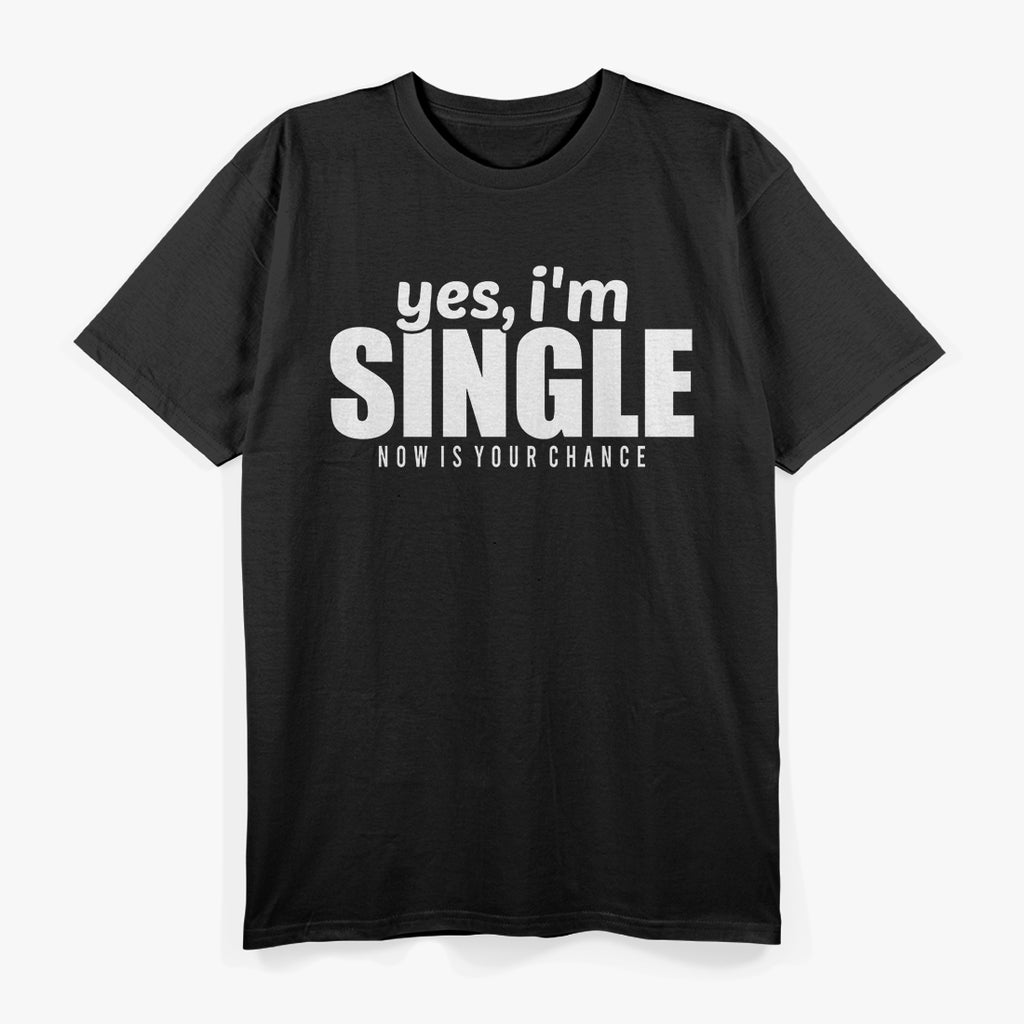 Yes, I’m Single – Now Is Your Chance T-Shirt
