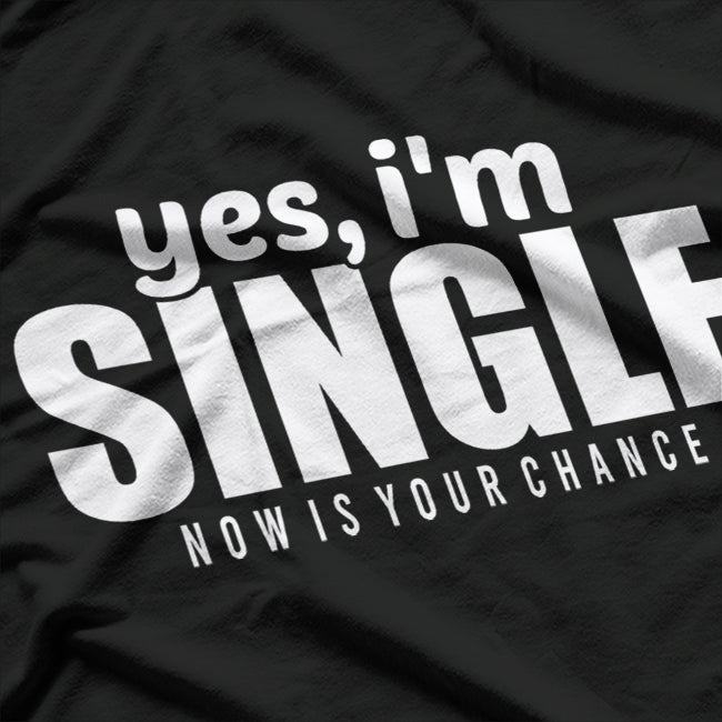 Yes, I’m Single – Now Is Your Chance T-Shirt