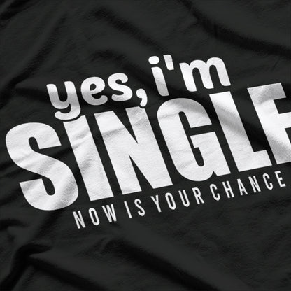 Yes, I’m Single – Now Is Your Chance T-Shirt