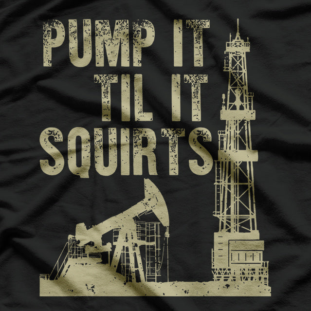 Funny Pump It Till It Squirts, Oilfield Plant Pump Lovers T-Shirt