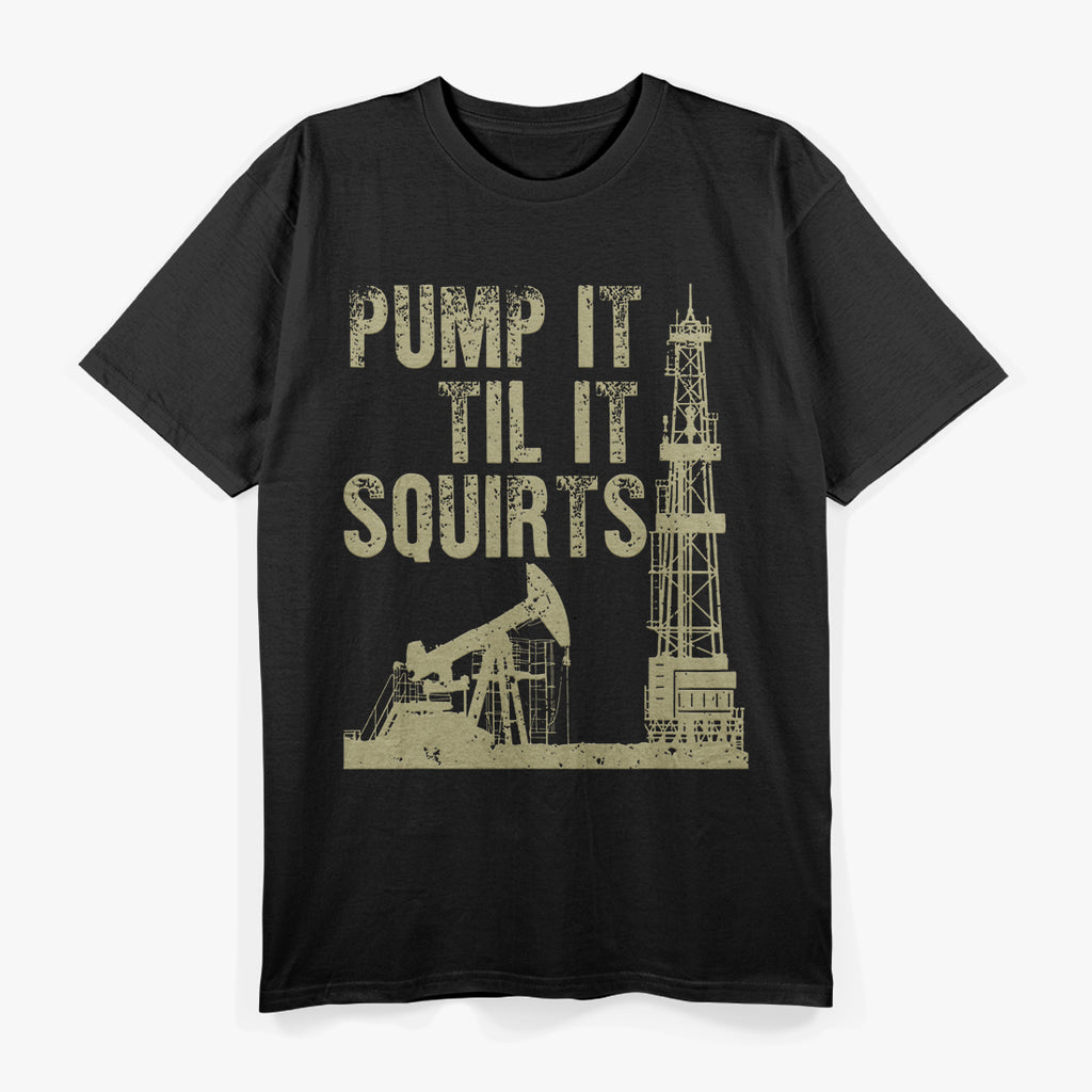 Funny Pump It Till It Squirts, Oilfield Plant Pump Lovers T-Shirt