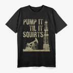 Funny Pump It Till It Squirts, Oilfield Plant Pump Lovers T-Shirt