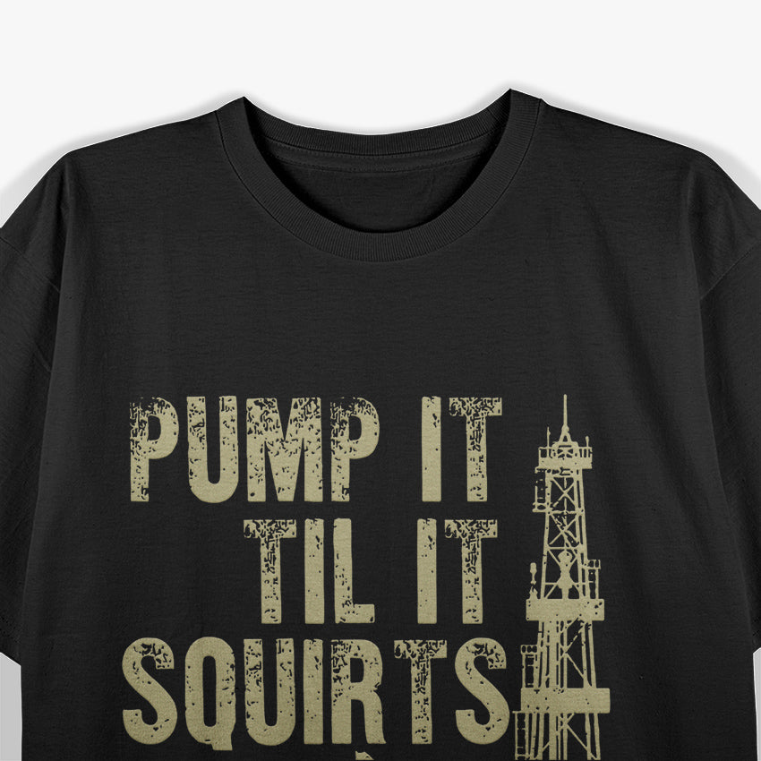 Funny Pump It Till It Squirts, Oilfield Plant Pump Lovers T-Shirt