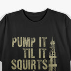 Funny Pump It Till It Squirts, Oilfield Plant Pump Lovers T-Shirt
