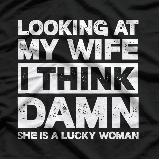 Looking at My Wife, I Think She’s a Lucky Woman Funny T-Shirt