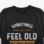 Sometimes I Feel Old, But Then I Realize My Sister Is Older T-Shirt