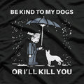 Be Kind to My Dogs... Or I'll Kill You T-Shirt