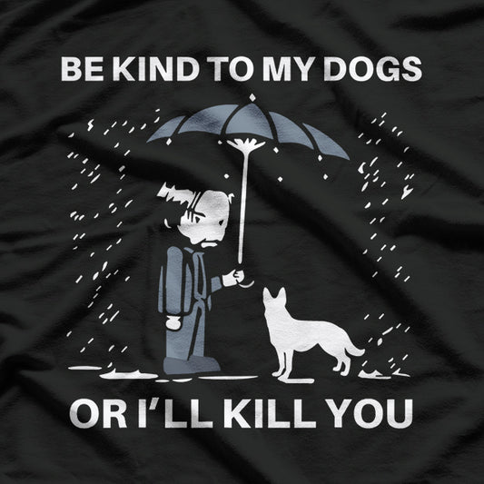 Be Kind to My Dogs... Or I'll Kill You T-Shirt
