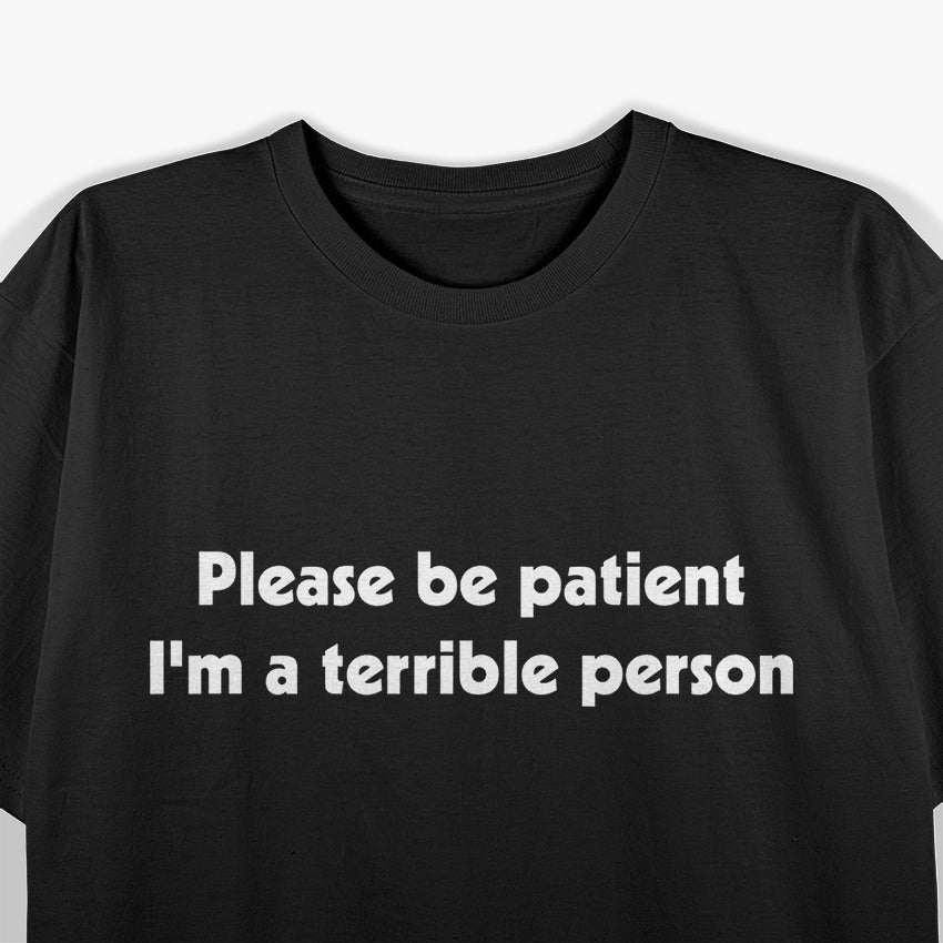 Please Be Patient, I'm A Terrible Person Sarcastic T-Shirt