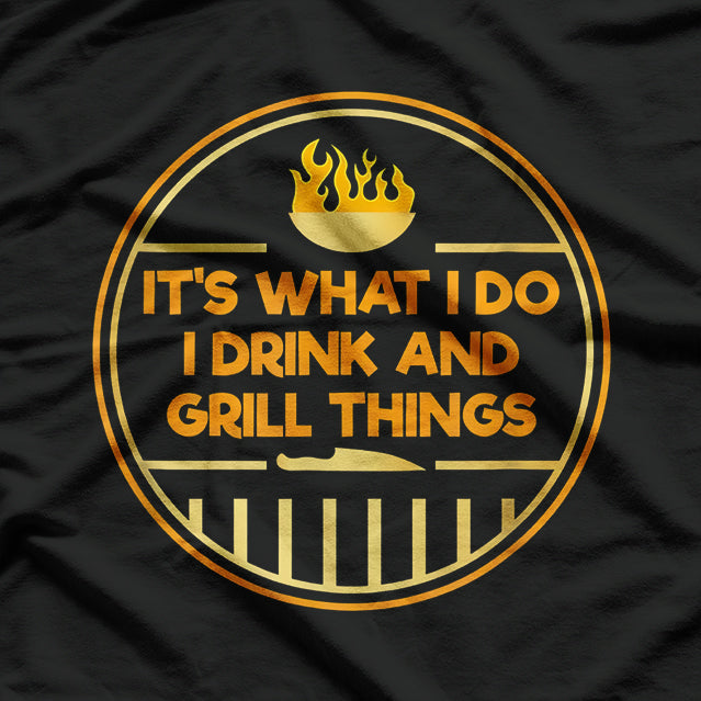 It Is What I Do: I Drink and Grill Things T-Shirt