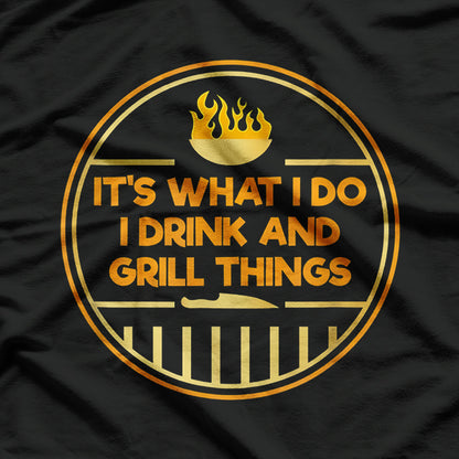 It Is What I Do: I Drink and Grill Things T-Shirt