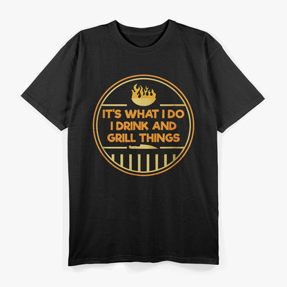 It Is What I Do: I Drink and Grill Things T-Shirt