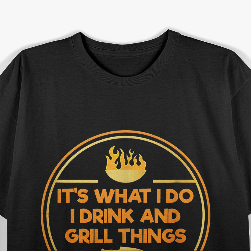 It Is What I Do: I Drink and Grill Things T-Shirt