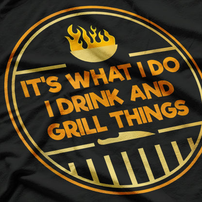 It Is What I Do: I Drink and Grill Things T-Shirt