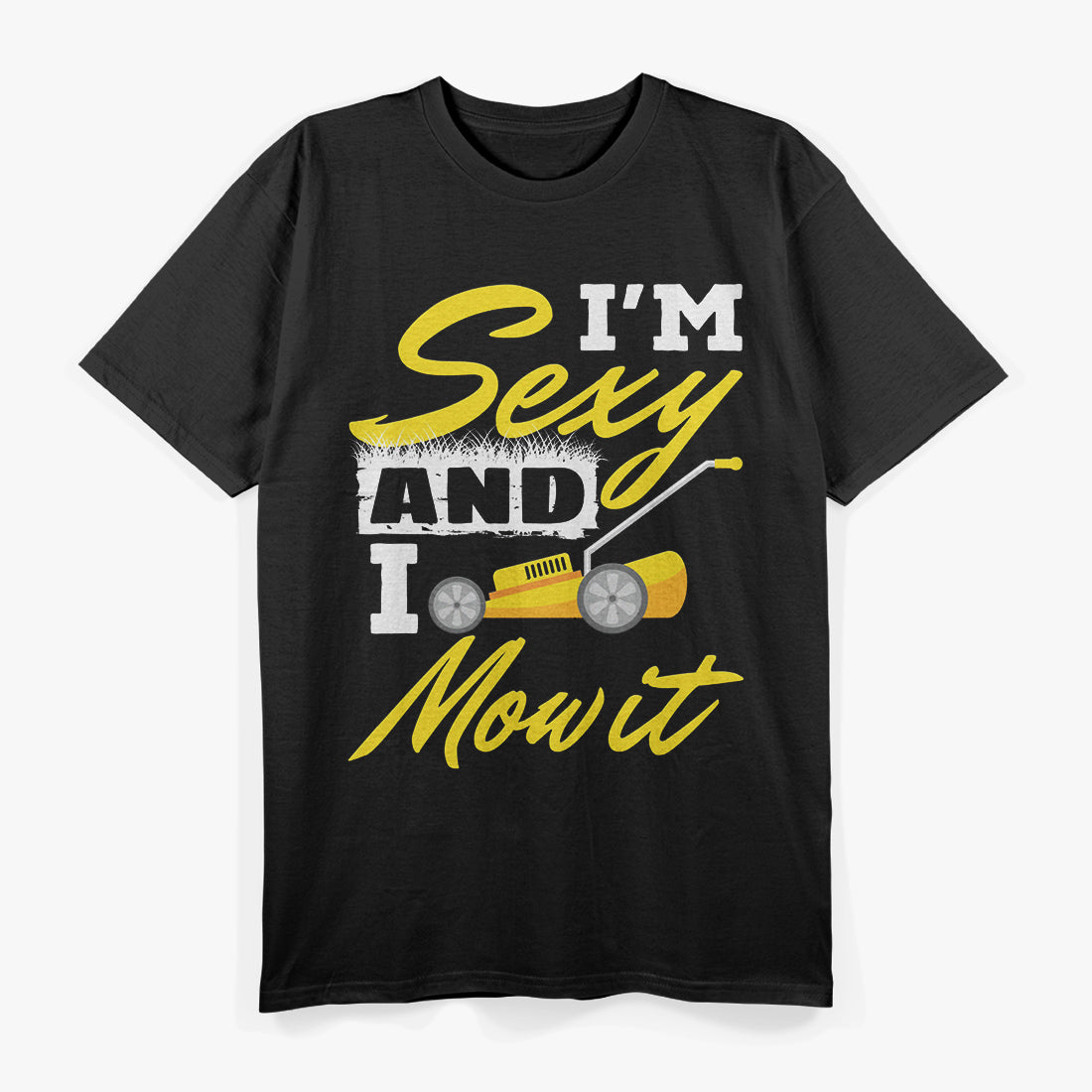 I'm Sexy and I Mow It: Lawn King T-Shirt