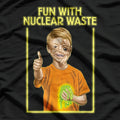 Fun With Nuclear Waste – Dark Humor Comedy T-Shirt