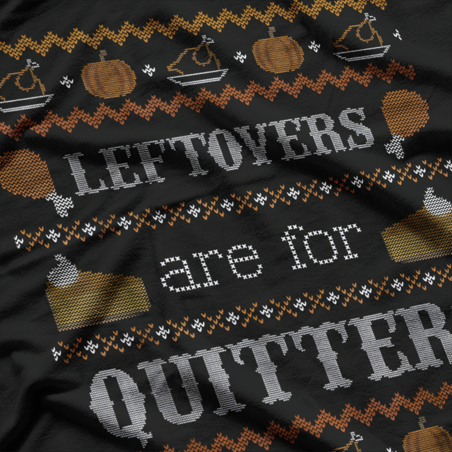 Funny Ugly Thanksgiving Sweater Leftovers Are for Quitters T-Shirt