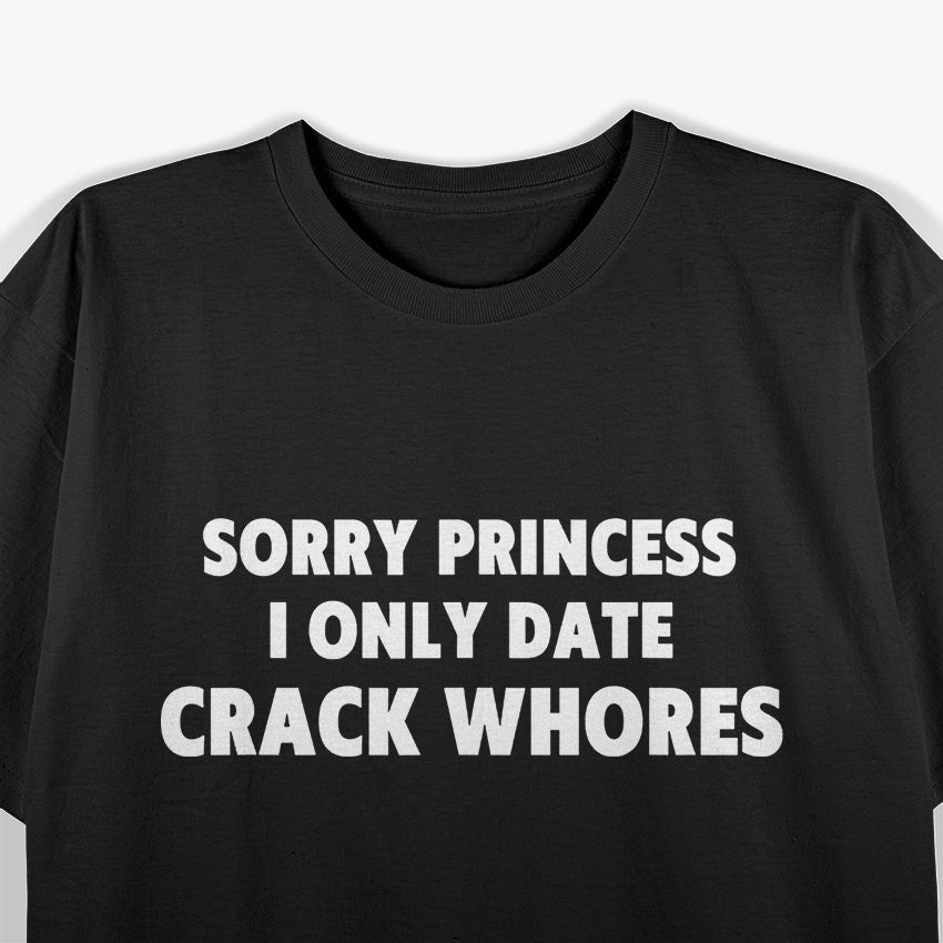Sorry Princess, I Only Date Crack Whore T-Shirt