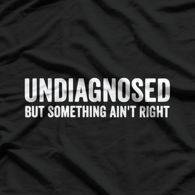 Undiagnosed but Something Ain’t Right Funny Humor T-Shirt