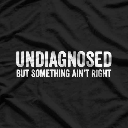 Undiagnosed but Something Ain’t Right Funny Humor T-Shirt