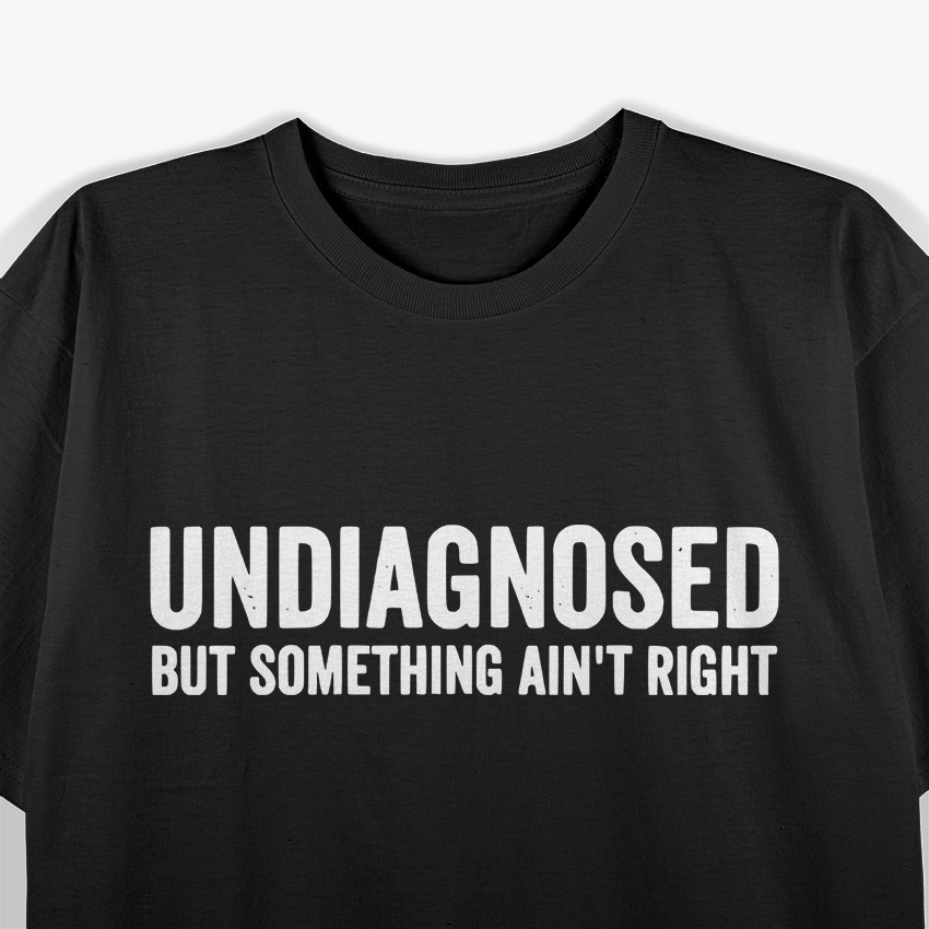 Undiagnosed but Something Ain’t Right Funny Humor T-Shirt