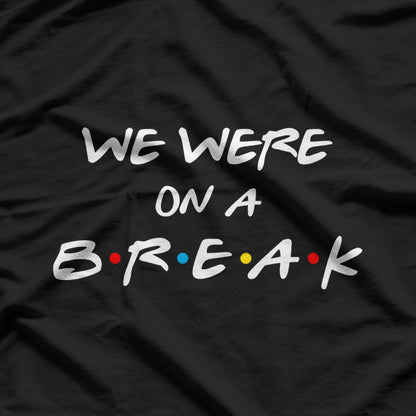 We Were on a Break Funny Reunion Parody T-Shirt